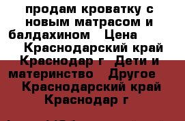 продам кроватку с новым матрасом и балдахином › Цена ­ 3 000 - Краснодарский край, Краснодар г. Дети и материнство » Другое   . Краснодарский край,Краснодар г.